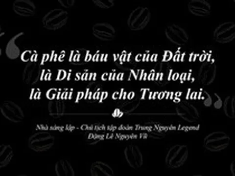 Trung Nguyên Legend – Hành trình 30 năm liên tục sáng tạo và phụng sự bằng khát vọng lớn